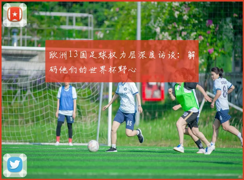 欧洲13国足球权力层深度访谈：解码他们的世界杯野心