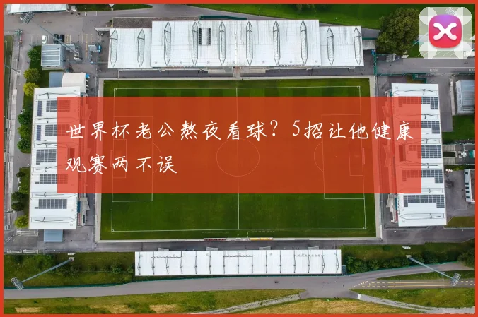世界杯老公熬夜看球？5招让他健康观赛两不误
