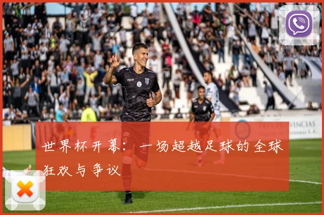 世界杯开幕：一场超越足球的全球狂欢与争议