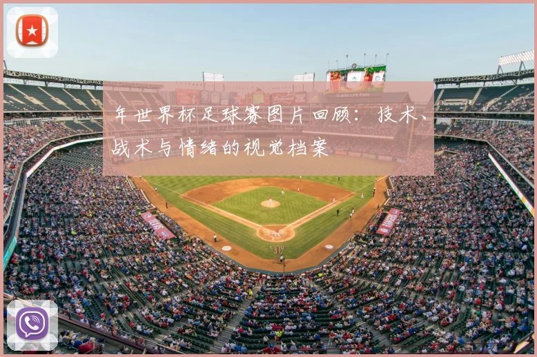 年世界杯足球赛图片回顾：技术、战术与情绪的视觉档案