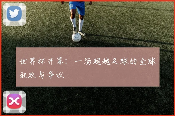 世界杯开幕：一场超越足球的全球狂欢与争议