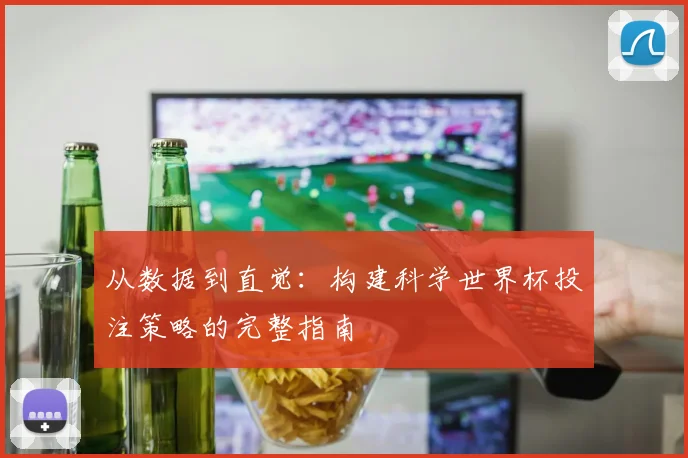 从数据到直觉：构建科学世界杯投注策略的完整指南