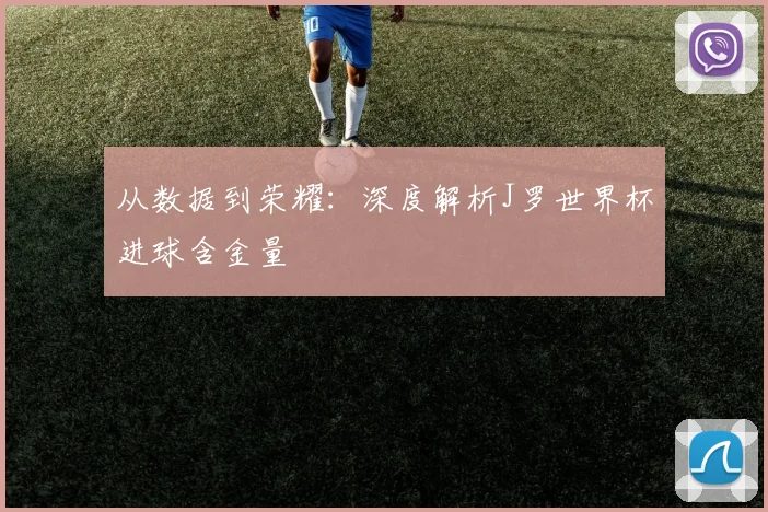 从数据到荣耀：深度解析J罗世界杯进球含金量