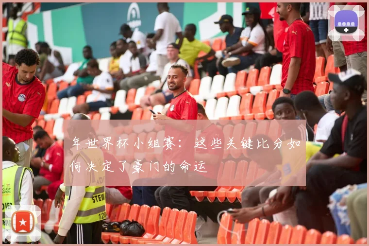 年世界杯小组赛:这些关键比分如何决定了豪门的命运