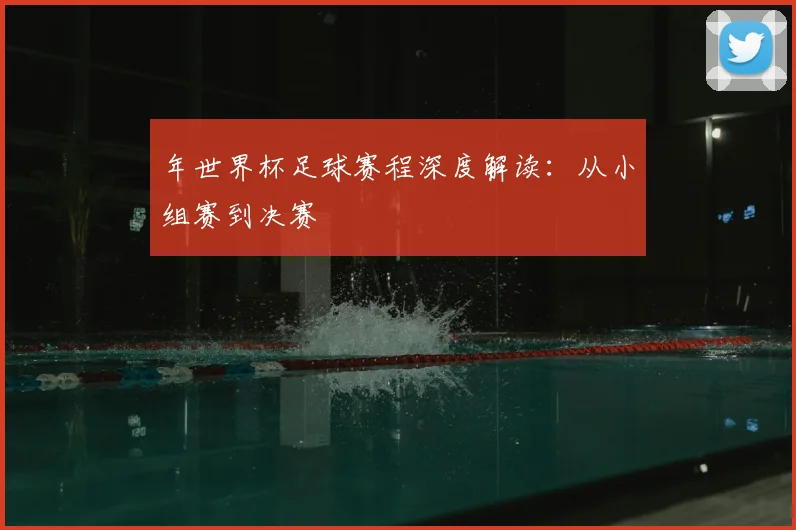 年世界杯足球赛程深度解读：从小组赛到决赛