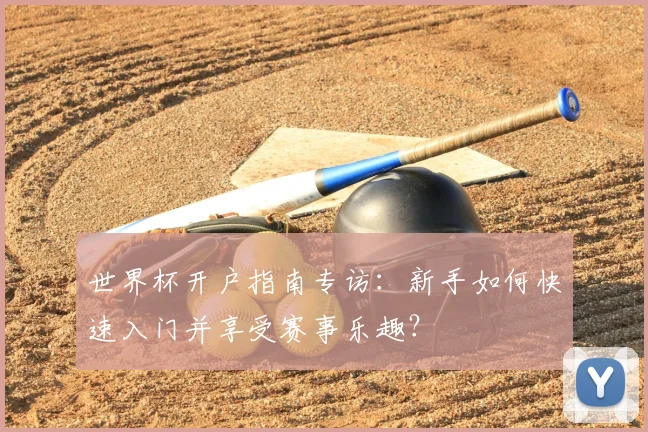 世界杯开户指南专访：新手如何快速入门并享受赛事乐趣？