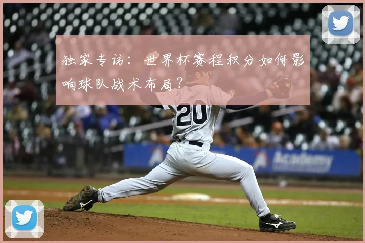 独家专访：世界杯赛程积分如何影响球队战术布局？