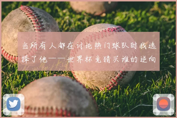 当所有人都在讨论热门球队时我选择了他——世界杯竞猜买谁的逆向思考