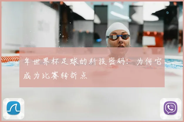 年世界杯足球的科技密码：为何它成为比赛转折点