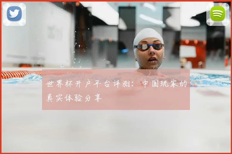 世界杯开户平台评测：中国玩家的真实体验分享
